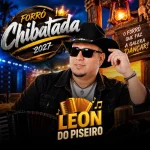 Download LEON DO PISEIRO CHIBATADA 2027 REPERTÓRIO NOVO ATUALIZADO